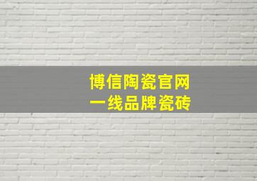 博信陶瓷官网 一线品牌瓷砖